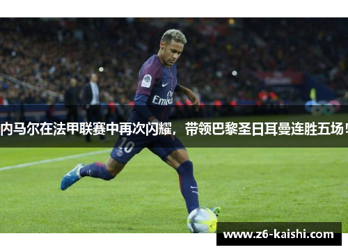 内马尔在法甲联赛中再次闪耀，带领巴黎圣日耳曼连胜五场！