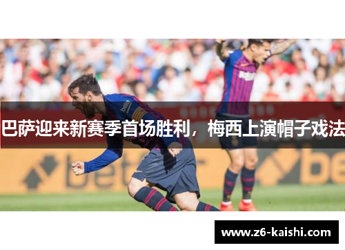 巴萨迎来新赛季首场胜利，梅西上演帽子戏法