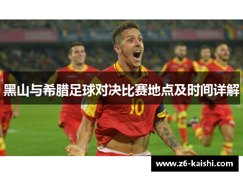 黑山与希腊足球对决比赛地点及时间详解