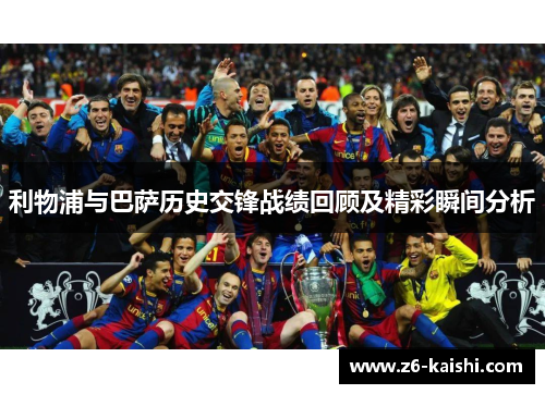利物浦与巴萨历史交锋战绩回顾及精彩瞬间分析